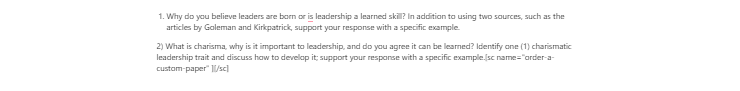 [Solved] Why do you believe leaders are born or are leadership a learned skill? In addition to using two sources, such as the articles by Goleman and Kirkpatrick, support your response with a specific example.