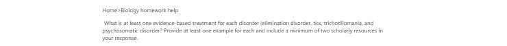 [Solved] What is at least one evidence-based treatment for each disorder elimination disorder, tics, trichotillomania, and psychosomatic disorder?