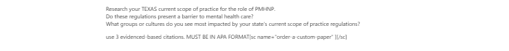 [Solved] Research your TEXAS current scope of practice for the role of PMHNP.   Do these regulations present a barrier to mental health care?   What groups or cultures do you see the most impact?