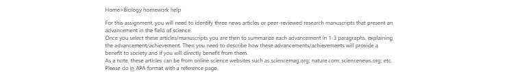 [Solved] For this assignment you will need to identify three news articles or peer-reviewed research manuscripts that present an advancement in the field of science.