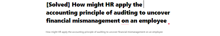 [Solved] How might HR apply the accounting principle of auditing to uncover financial mismanagement in an employee