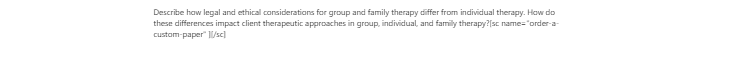 [Solved] Describe how legal and ethical considerations for group and family therapy differ from individual therapy.