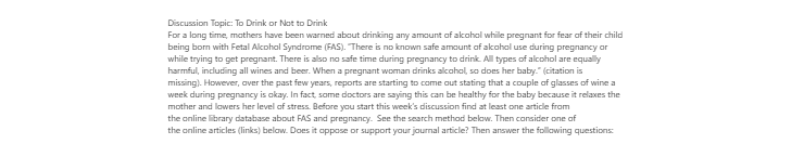 [Solved] Discussion Topic: To Drink or Not to Drink For a long time mothers have been warned about drinking any amount of alcohol while pregnant
