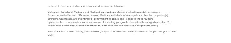 [Solved] Distinguish the roles of Medicare and Medicaid managed care plans in the healthcare delivery system.   Assess the similarities and differences between Medicare and Medicaid managed care pl