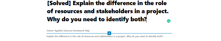 Explain the difference in the role of resources and stakeholders in a project. Why do you need to identify both?
