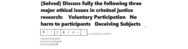 [Solved] Discuss fully the following three major ethical issues in criminal justice research:    Voluntary Participation   No harm to participants   Deceiving Subjects