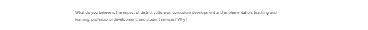 [Solved] What do you believe is the impact of district culture on curriculum development and implementation, teaching and learning, professional development