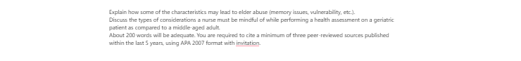 [Solved] Explain how some of the characteristics may lead to elder abuse (memory issues, vulnerability, etc.).  Discuss the types of considerations a nurse must be mindful of while performing
