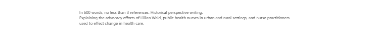 [Solved] In 600 words, no less than 3 references Historical perspective writing Explaining the advocacy efforts of Lillian Wald, public health nurses in urban and rural settings, and nurse pr