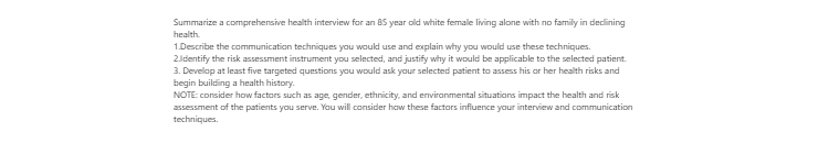 [Solved] Summarize a comprehensive health interview for an 85-year-old white female living alone with no family in declining health. 1. Describe the communication techniques you would use and