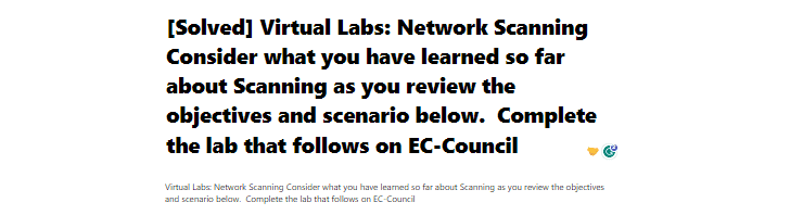 [Solved] Virtual Labs: Network Scanning Consider what you have learned so far about Scanning as you review the objectives and scenario below.  Complete the lab that follows on EC-Council