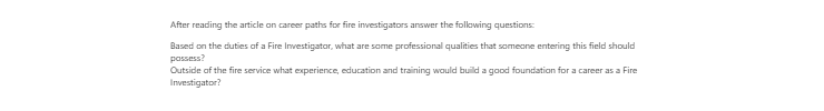 [Solved] Based on the duties of a Fire Investigator, what are some professional qualities that someone entering this field should possess?   Outside of the fire service what experience, what
