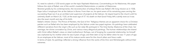 [Solved] Hi, need to submit a 1250 words paper on the topic Raphaels Madonnas. Concentrating on his Madonnas, this paper follows the style of Rafael, one of the world’s masterful Madonnieres, or painter of Mad
