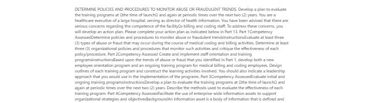 [Solved] DETERMINE POLICIES AND PROCEDURES TO MONITOR ABUSE OR FRAUDULENT TRENDS. Develop a plan to evaluate the training programs at the time of launch and again at periodic times over the next two (2) years.