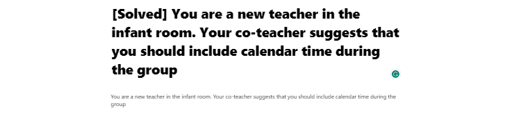 [Solved] You are a new teacher in the infant room. Your co-teacher suggests that you should include calendar time during the group